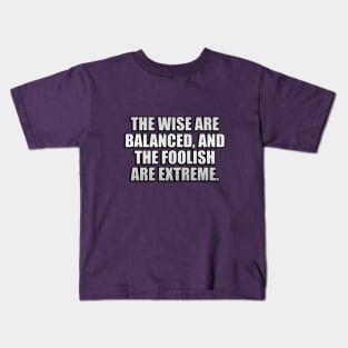 The wise are balanced, and the foolish are extreme Kids T-Shirt